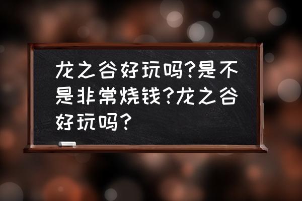 龙之谷网游费钱吗 龙之谷好玩吗?是不是非常烧钱?龙之谷好玩吗？