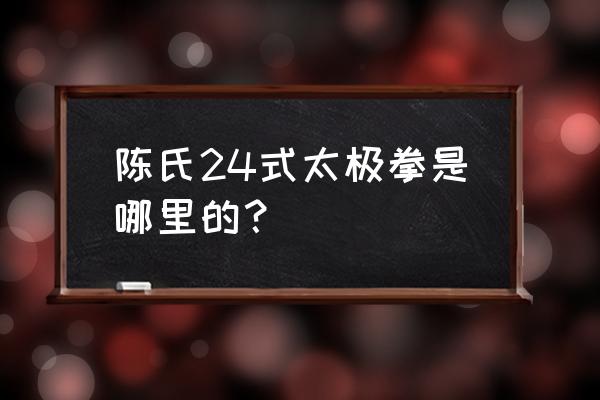 陈氏太极拳河南哪里 陈氏24式太极拳是哪里的？