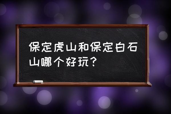 保定白石山爬山要多久 保定虎山和保定白石山哪个好玩？