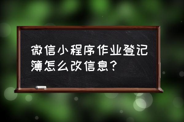 微信作业笔记小程序怎么用 微信小程序作业登记簿怎么改信息？