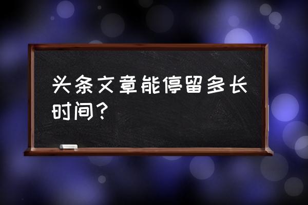 自媒体文章一般多长时间消失 头条文章能停留多长时间？