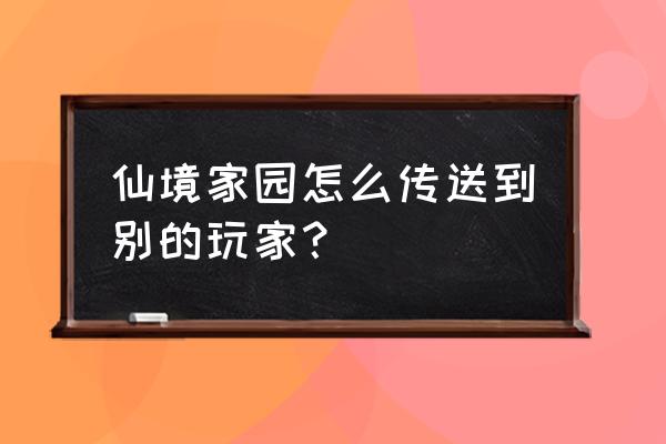 仙境传说家园在哪 仙境家园怎么传送到别的玩家？