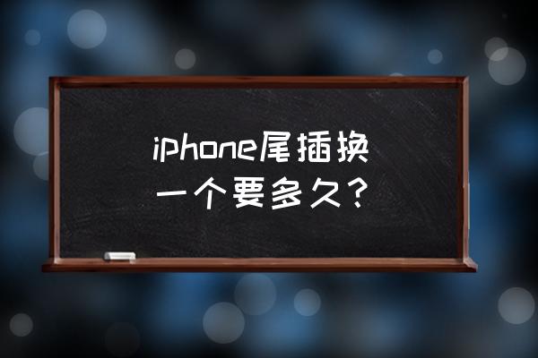 苹果手机修排线需要多久 iphone尾插换一个要多久？