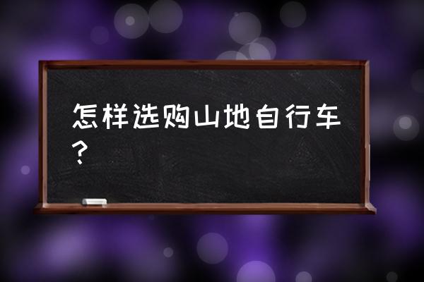 如何挑选合适的山地车 怎样选购山地自行车？