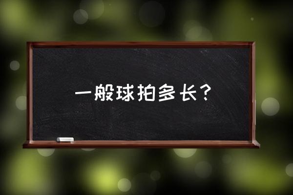 羽毛球拍的长度是多少分米 一般球拍多长？