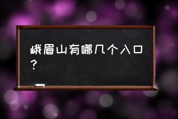 峨眉山景区徒步登山入口在哪 峨眉山有哪几个入口？