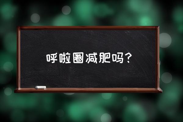 呼啦圈能瘦哪个部位 呼啦圈减肥吗？