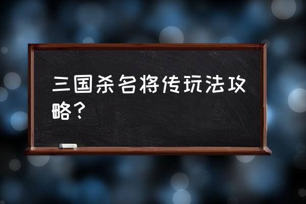 三国杀名将传最高战力多少钱 三国杀名将传玩法攻略？