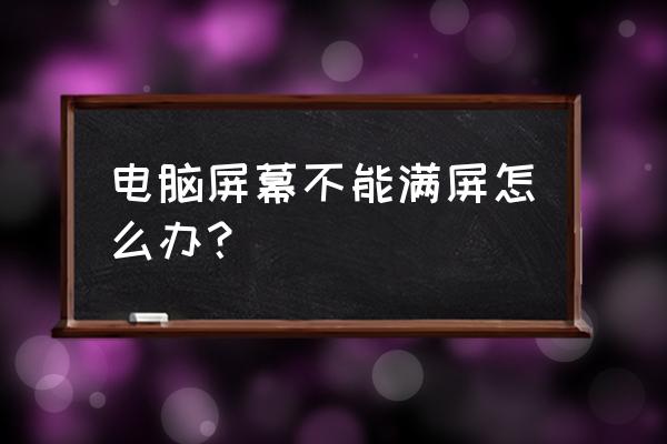 电脑屏幕全显示不出来怎么调 电脑屏幕不能满屏怎么办？