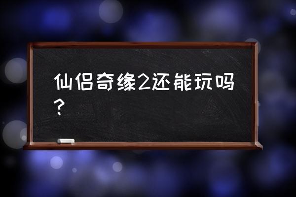 仙侠奇缘手游为什么停服了 仙侣奇缘2还能玩吗？