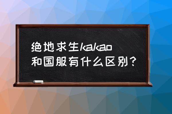 绝地求生端游是什么服 绝地求生kakao和国服有什么区别？