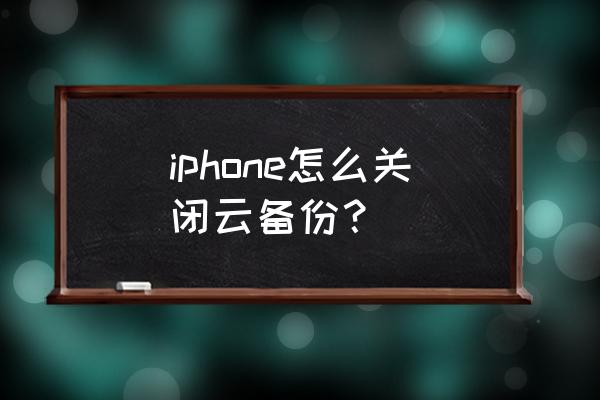 苹果手机备份功能在哪里开关 iphone怎么关闭云备份？