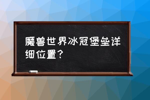 魔兽世界冰冠堡垒巫妖王在哪儿 魔兽世界冰冠堡垒详细位置？