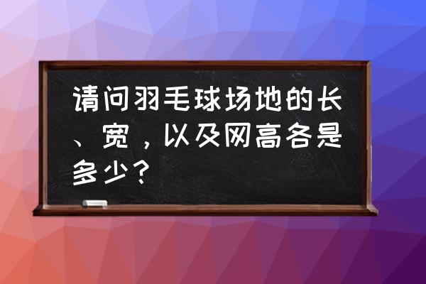 羽毛球场地的线宽是多少毫米 请问羽毛球场地的长、宽，以及网高各是多少？