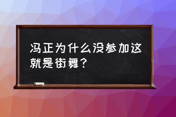 冯正为什么不参加这就是街舞 冯正为什么没参加这就是街舞？