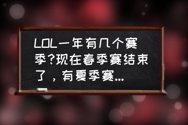 lpl一年有几个赛季 LOL一年有几个赛季?现在春季赛结束了，有夏季赛，秋季赛，或者冬季赛什么的吗？