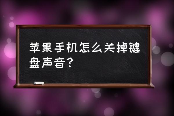 苹果手机键盘怎么去除声音吗 苹果手机怎么关掉键盘声音？