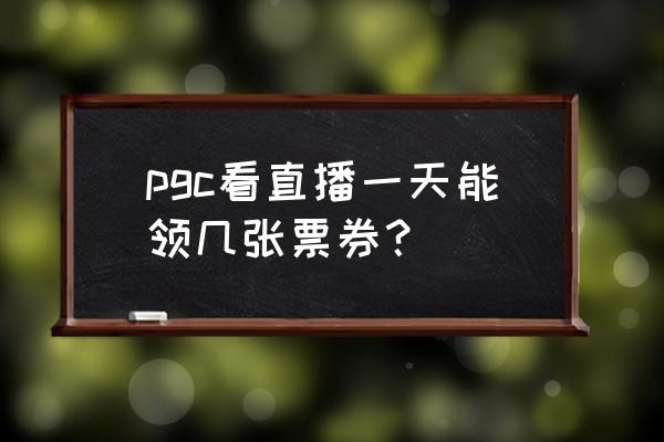 绝地求生pgc票在哪领 pgc看直播一天能领几张票券？