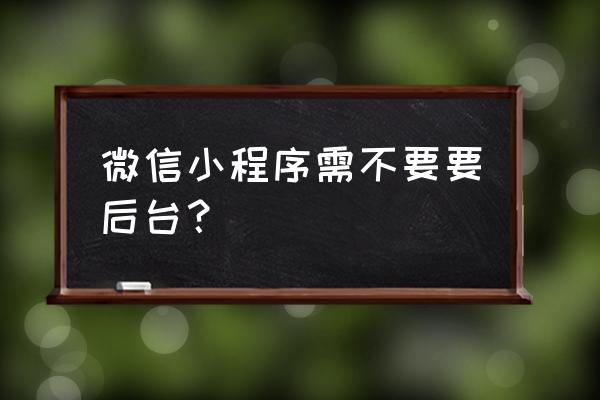 小程序后台可以在手机上运行吗 微信小程序需不要要后台？