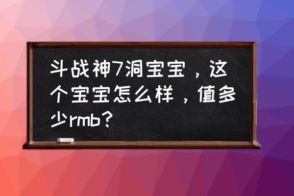 斗战神宠物7洞要多少幸运值 斗战神7洞宝宝，这个宝宝怎么样，值多少rmb？