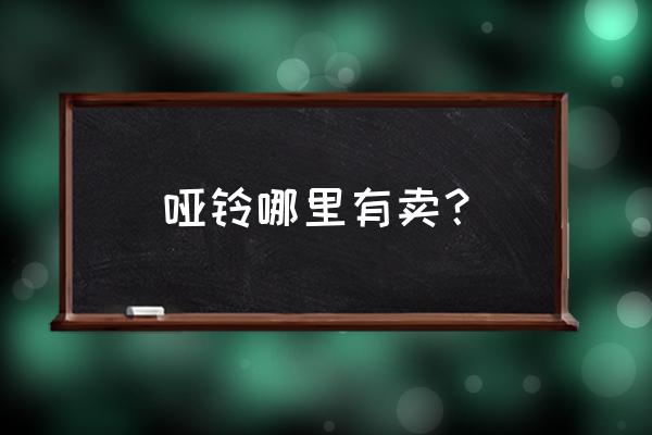 求助海口哪里有卖哑铃 哑铃哪里有卖？