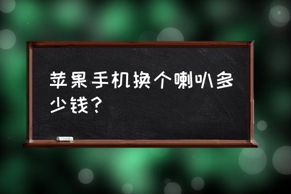 苹果手机喇叭能换吗 苹果手机换个喇叭多少钱？