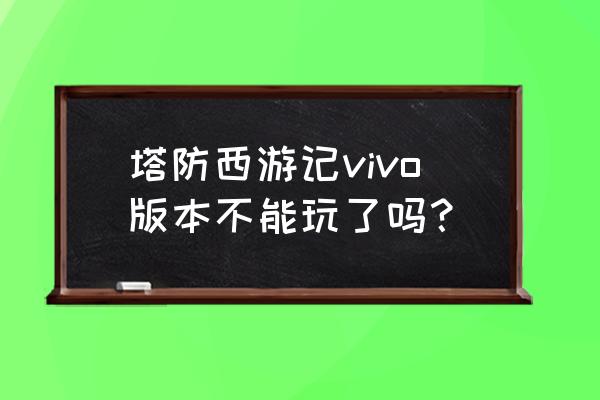 塔防西游有哪些游戏机 塔防西游记vivo版本不能玩了吗？