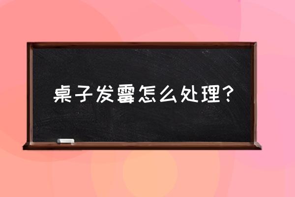 台球桌发霉了怎么办 桌子发霉怎么处理？