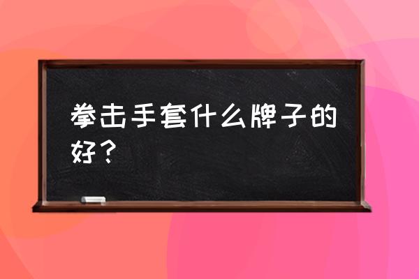 大丰家乐福有没有拳击手套 拳击手套什么牌子的好？