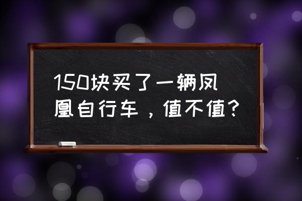 凤凰自行车价格是多少 150块买了一辆凤凰自行车，值不值？