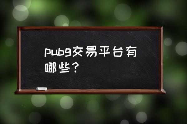 绝地求生在哪儿卖东西 pubg交易平台有哪些？