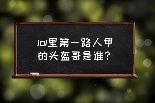 头盔哥穿的护腿叫什么 lol里第一路人甲的头盔哥是谁？