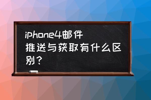 苹果手机推送什么意思 iphone4邮件推送与获取有什么区别？