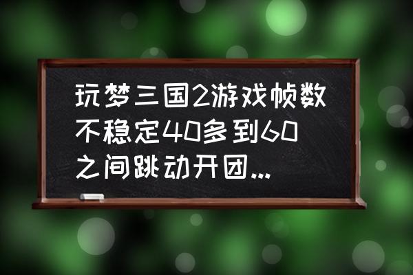 梦三国端游多大内存 玩梦三国2游戏帧数不稳定40多到60之间跳动开团就下来!电脑配置i5处理器!4G内存4G 4G GTX960独显，固态128？