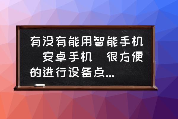 有没有设备扫码点检的小程序 有没有能用智能手机（安卓手机）很方便的进行设备点检的点检系统呢？