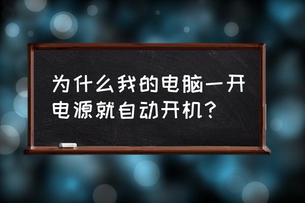 笔记本一开电就重启是什么原因吗 为什么我的电脑一开电源就自动开机？