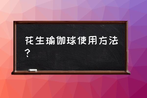 瑜伽球怎么调息 花生瑜伽球使用方法？