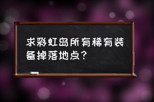 彩虹岛ss手镯提升大吗 求彩虹岛所有稀有装备掉落地点？