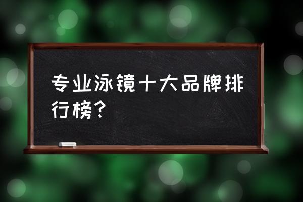 游泳镜什么牌子的好百度知道 专业泳镜十大品牌排行榜？