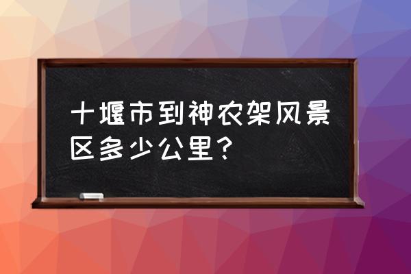 十堰到神龙架国际滑雪场要多久 十堰市到神农架风景区多少公里？