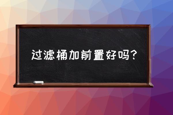 cf1200有必要前置吗 过滤桶加前置好吗？