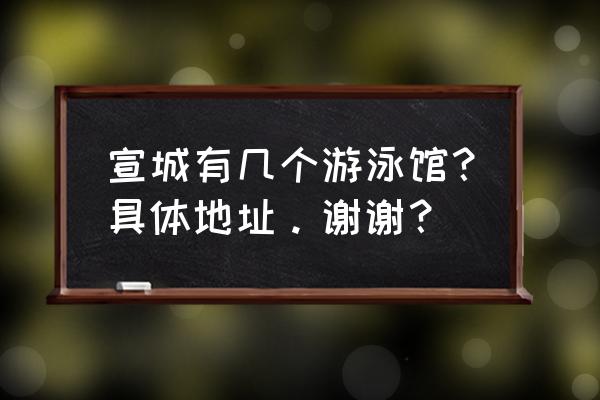 宣城星座游泳健身在哪 宣城有几个游泳馆？具体地址。谢谢？