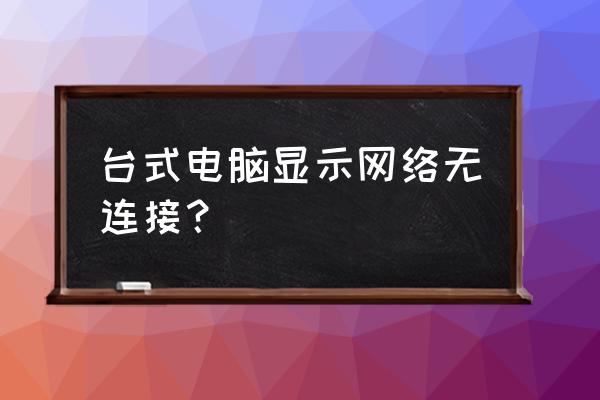 台式电脑网络连接是空的怎么办 台式电脑显示网络无连接？