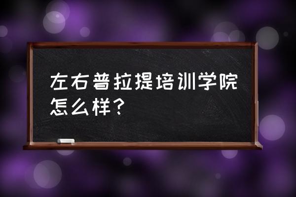 上海哪里普拉提培训好 左右普拉提培训学院怎么样？