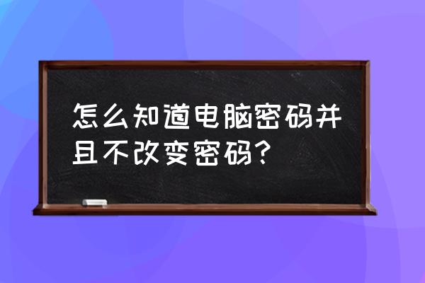 怎样能知道人家电脑开机密码 怎么知道电脑密码并且不改变密码？