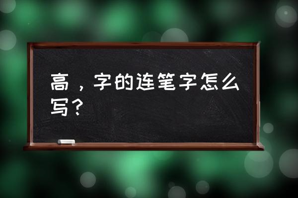 高字草书怎写 高，字的连笔字怎么写？