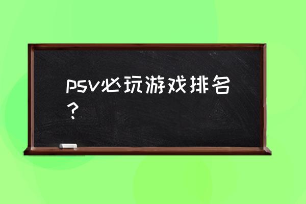 新手psv推荐几款好玩的游戏 psv必玩游戏排名？