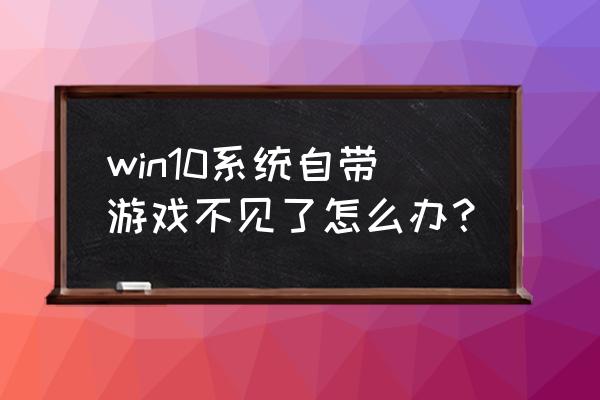 系统自带单机游戏隐藏怎么找回 win10系统自带游戏不见了怎么办？