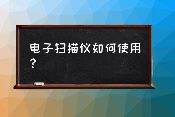 如何使用扫描仪文件 电子扫描仪如何使用？