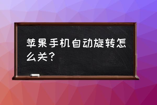 苹果手机怎么控制自动旋转 苹果手机自动旋转怎么关？